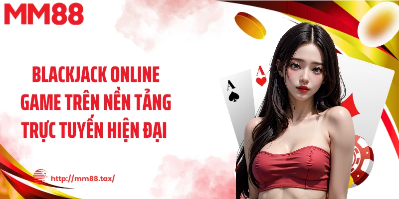 Blackjack online game trên nền tảng trực tuyến hiện đại