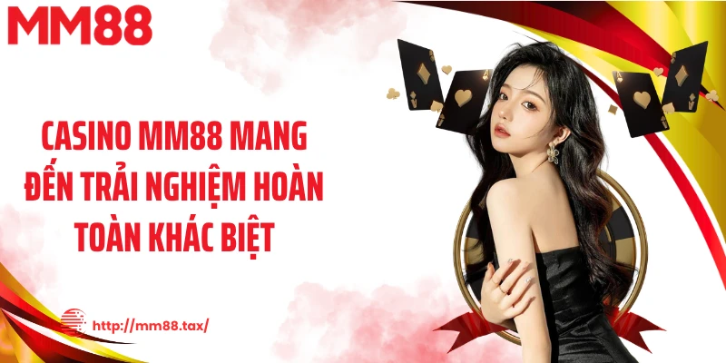Casino MM88 mang đến trải nghiệm hoàn toàn khác biệt