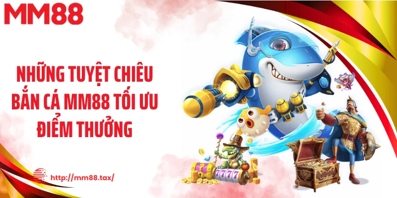Những tuyệt chiêu bắn cá MM88 tối ưu điểm thưởng