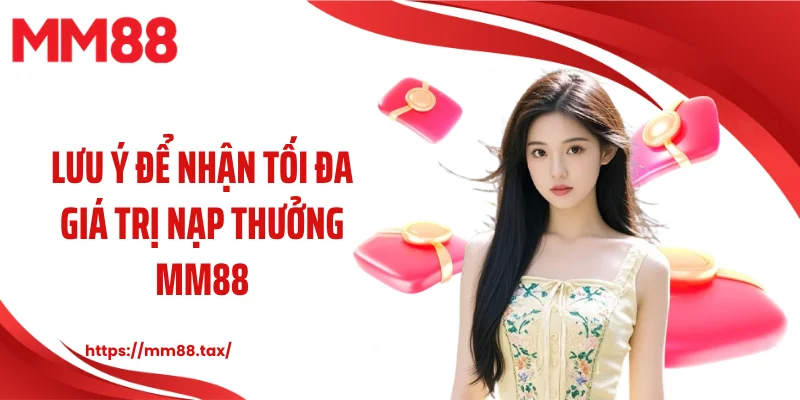 Lưu ý để nhận tối đa giá trị nạp thưởng MM88
