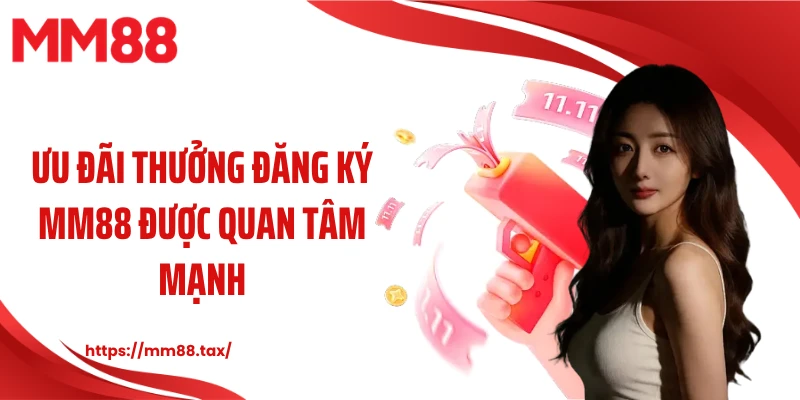 Ưu đãi thưởng đăng ký MM88 được quan tâm mạnh