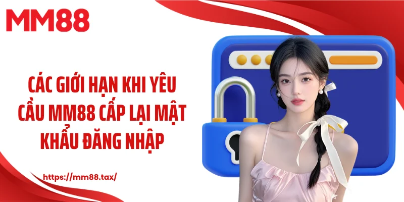 Các giới hạn khi yêu cầu MM88 cấp lại mật khẩu đăng nhập